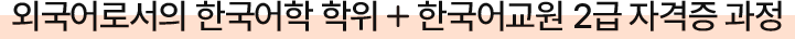 외국어로서의 한국어학 학위+한국어교원 2급 자격증 과정