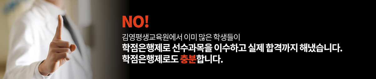 NO! 김영평생교육원에서 이미 많은 학생들이 학점은행제로 선수과목을 이수하고 실제 합격까지 해냈습니다. 학점은행제로도 충분합니다.