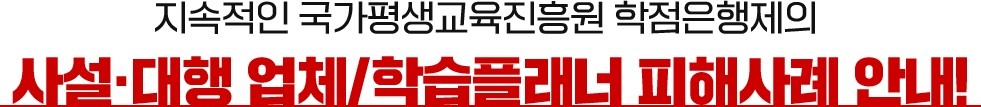 지속적인 국가평생교육진흥원 학점은행제의 사설·대행 업체/학습플래너 피해사례 안내!