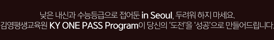 낮은 내신과 수능등급으로 접어둔 in Seoul, 두려워 하지 마세요. KY ONE PASS Program이 당신의 ‘도전’을 ‘성공’으로 만들어드립니다.