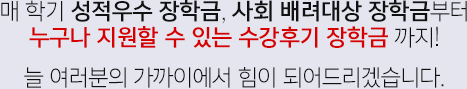 매 학기 성적우수장학금, 사회 배려대상 장학금부터 누구나 지원할 수 있는 수강후기 장학금까지! 늘 여러분의 가까이에서 힘이 되어드리겠습니다.
