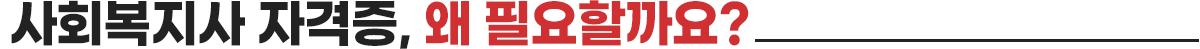 사회복지사 자격증, 왜 필요할까요?
