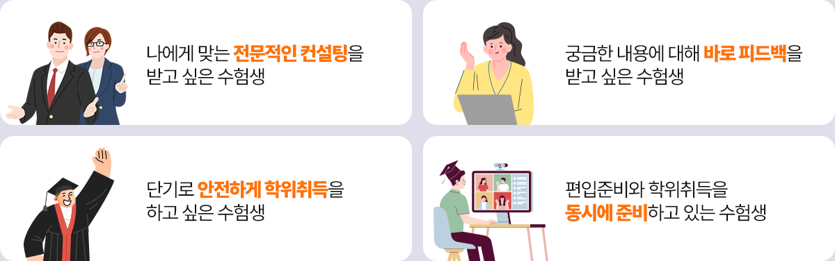 나에게 맞는 전문적인 컨설팅을 받고 싶은 수험생, 궁금한 내용에 대해 바로 피드백을 받고 싶은 수험생, 단기로 안전하게 학위취득을 하고 싶은 수험생, 편입준비와 학위취득을 동시에 준비하고 있는 수험생