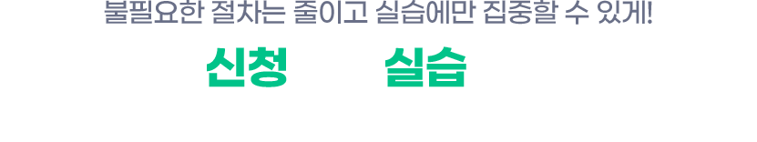 신청부터 실습까지 간편하게