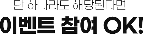 단 하나라도 해당된다면 이벤트 참여 OK!