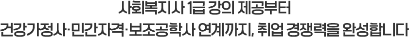사회복지사 1급 강의 제공부터 건강가정사·민간자격·보조공학사 연계까지, 취업 경쟁력을 완성합니다