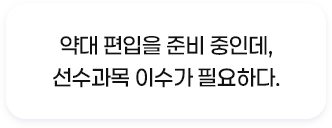 약대 편입을 준비 중인데, 선수과목 이수가 필요하다.