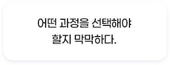 어떤 과정을 선택해야 할지 막막하다.