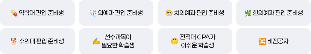 약학대, 의예대, 치의예과, 한의예과, 수의대 편입 준비생 / 선수과목이 필요한 학습생 / 전적대 GPA가
아쉬운 학습생, 비전공자 