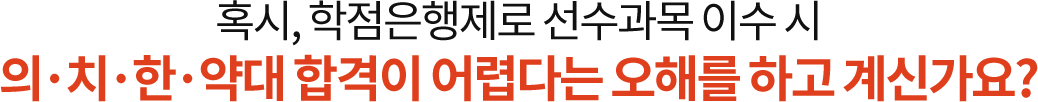 혹시, 학점은행제로 선수과목 이수 시 의치한약대 합격이 어렵다는 오해를 하고 계신가요?