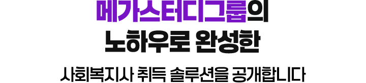 메가스터디그룹의 노하우로 완성한 사회복지사 취득 솔루션