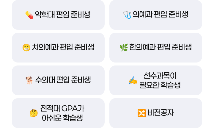약학대, 의예대, 치의예과, 한의예과, 수의대 편입 준비생 / 선수과목이 필요한 학습생 / 전적대 GPA가
아쉬운 학습생, 비전공자 